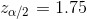 z_{\alpha/2}=1.75
