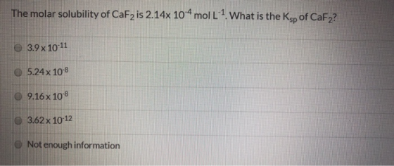 The molar solubility of CaF2 is 2.14x 104 mol L 1. What is the Ksn of CaFo? 3.9 x 10-11 O 5.24 x 10-8 9.16 x 108 @ 3.62 x 10-