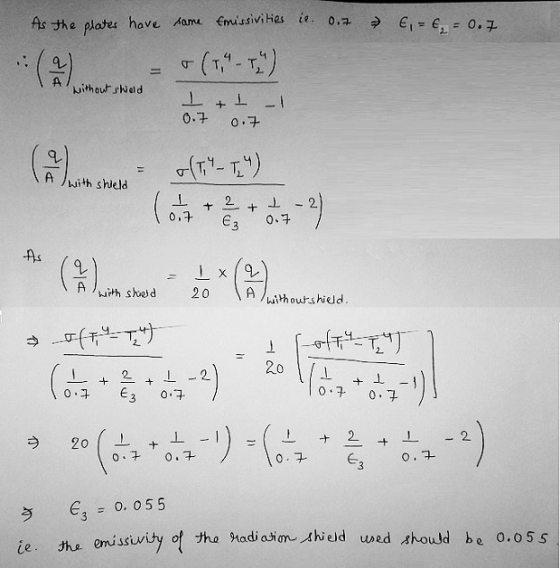 >> €,- €, = 0.7 :( 9 ) As the plates have some emissivities is 0.7 - (T -T) I+1 -1 0.7 0.7 without shield q (T - T24 (ort +
