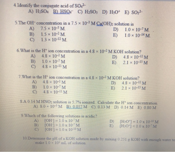 4. Identify the conjugate acid of S042 A) H:SO4 B) HSQF C) H3SO3 D) H3O+ E) SO32- 5.The OH- concentration in a 7.5 x 10-3 M C