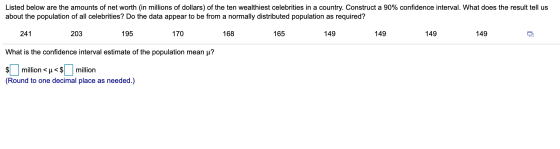 Listed below are the amounts of net worth (in millions of dollars) of the ten wealthiest celebrities in a country. Construct