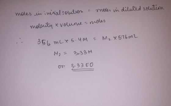 moles in diluted solution moles in initial solution = molarity x volune = moles 356 mL x 5.4M = M₂ x 576m2 M2 = 3.33M or 3.33