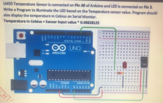 LM35 Temperature Sensor is connected on Pin AD of Arduino and LED is connected on Pin 3. Write a Program to illuminate the LE