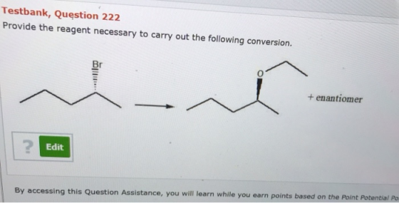 Testbank, Question 222 Provide the reagent necessary to carry out the following conversion. + enantiomer ? Edit By accessing