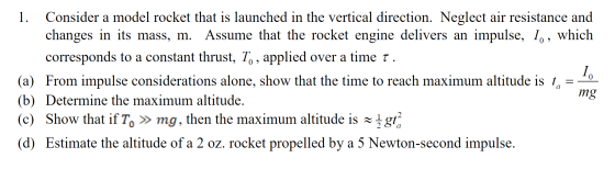 1. Consider a model rocket that is launched in the vertical direction. Neglect air resistance and changes in its mass, m. Ass