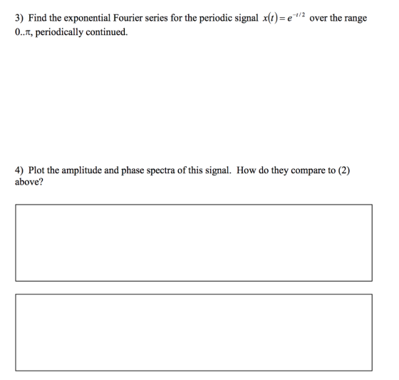 3) Find the exponential Fourier series for the periodic signal x(t)= e 1/2 over the range 0..1, periodically continued. 4) Pl