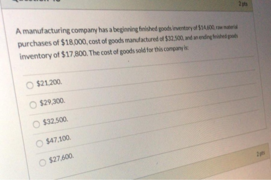 2 pts A manufacturing company has a beginning finished goods inventory of $14,600, raw material purchases of $18,000, cost of