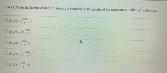 Find (1,5) for the lamina of uniform density p bounded by the graphs of the equations x = 169-y?and x=0. O (2.7) = 63380) 0 (