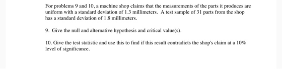 For problems 9 and 10, a machine shop claims that the measurements of the parts it produces are uniform with a standard devia
