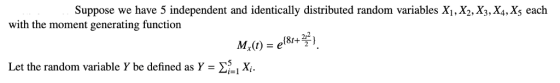 Suppose we have 5 independent and identically distributed random variables X1, X2, X3, X4,X5 each with the moment generating function 212 Let the random variable Y be defined as Y = Σ