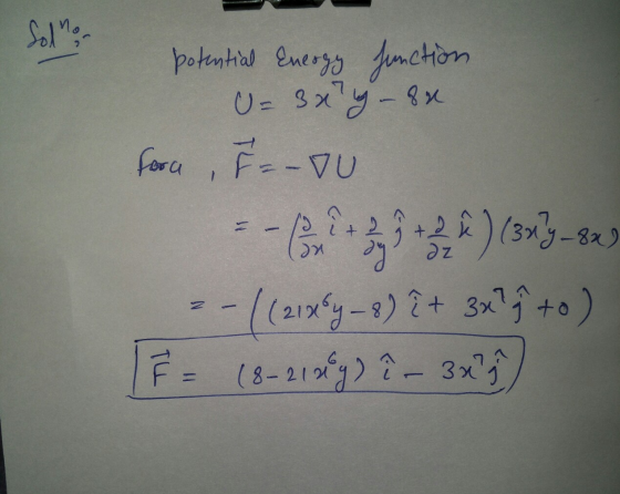 Sol nor potential Energy function U= 300g - 8u fora, F=-vu + dz 1-800 dn ay :-( (21x54-8) î+ 3x? to) F = (8-21 wy) î - 3x? 71