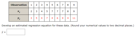Observation 1 2 3 4 5 6 7 8 9 X; 2 3 4 7 7 7 8 9 U y; 3 5 4 7 4 6 9 4 11 Develop an estimated regression equation for these d
