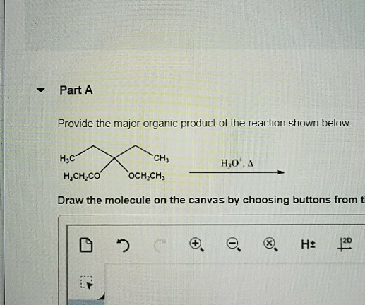 Part A Provide the major orgacdtheacion shown below. CH3 OCH2CH3 HCH2CO Draw the molecule on the canvas by choosing buttons from t 2D ?
