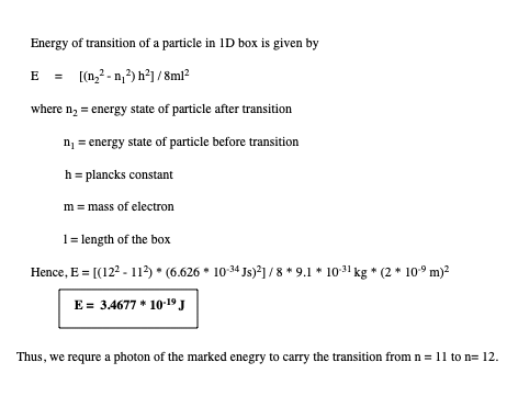 Energy of transition of a particle in 1D box is given by E = [(n- n,? h?] / 8ml? where n = energy state of particle after tra
