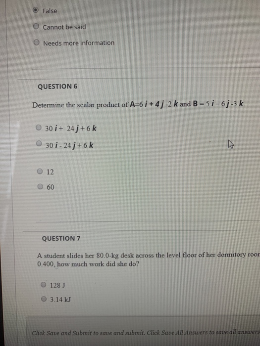 O False O Cannot be said Needs more information QUESTION 6 Determine the scalar product of A=6 i +4; -2 k and B=57-6; -3 k. 3