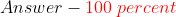 Answer - {\color{Red} 100 \; percent}