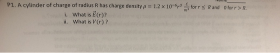 forrs Rand Ofor r > R. P1. A cylinder of charge of radius R has charge density p = 1.2 x 10-6 i. What is E(r)? ii. What is V(