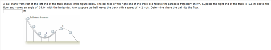 A ball starts from rest at the left end of the track shown in the figure below. The ball flies off the right end of the track
