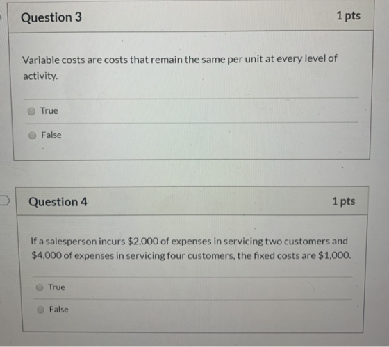 Question 3 1 pts Variable costs are costs that remain the same per unit at every level of activity. True False Question 4 1 p