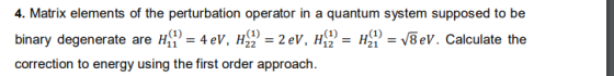 4. Matrix elements of the perturbation operator in a quantum system supposed to be binary degenerate are 11 = 4 eV, 22 = 2 eV