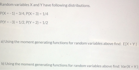 Random variables X and Y have following distributions. P(X = -1) = 3/4, P(X = 3) = 1/4 P(Y = -3) = 1/2, P(Y = 2) = 1/2 a) Usi