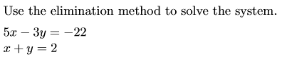 Use the elimination method to solve the system. 5x – 3y = -22 2 + y = 2