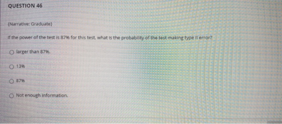 QUESTION 46 {Narrative: Graduate) if the power of the test is 87% for this test, what is the probability of the test making t