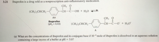 Ibuprofen is a drug sold as a nonprescription anti-inflammatory medication. 3.21 CH, о C-OH H,O (CH3)2CHCH2 CH CH, о CH-C-O H