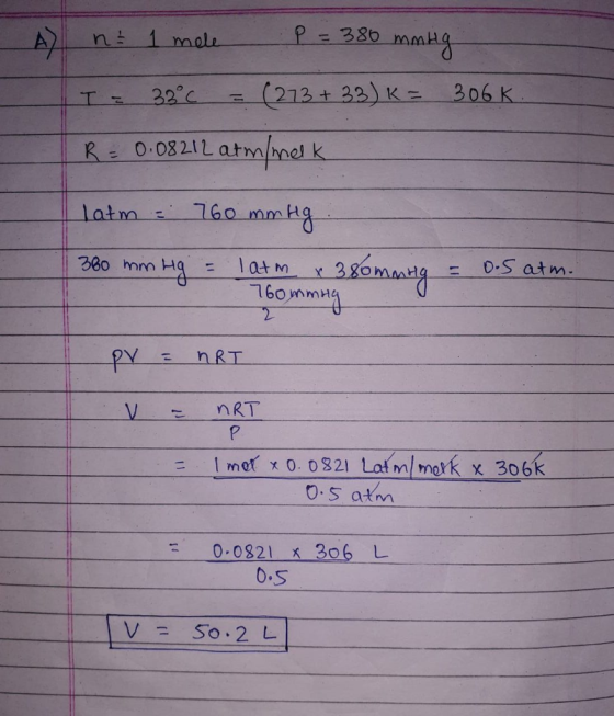 A nt 1 mele P = 380 mmHg T = 38°C = (273 + 33) K = 306k. R = 0.08212 arm/melk latm = 760 mm Hg 360 mm Hg = latm x 380mming =