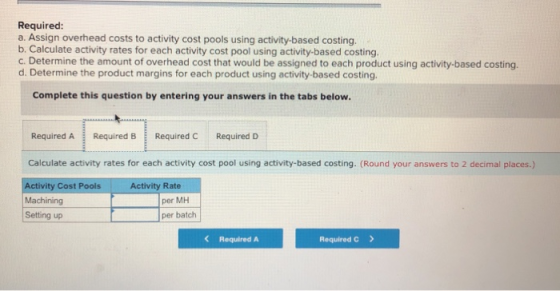 Required: a. Assign overhead costs to activity cost pools using activity-based costing. b. Calculate activity rates for each