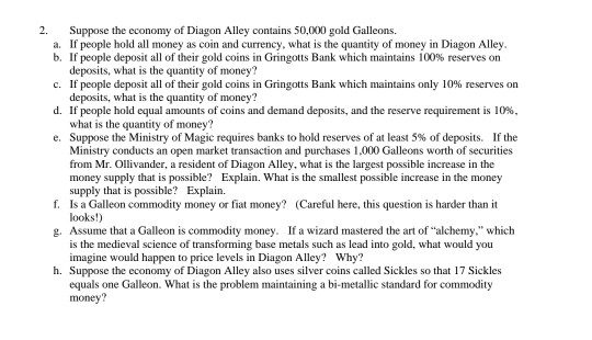 2. Suppose the economy of Diagon Alley contains 50,000 gold Galleons. a. If people hold all money as coin and currency, what
