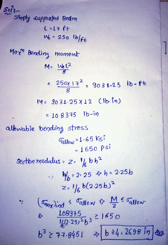 Soll- Simply supported Bedlm L=L7 ft wf-250 lb/ft Max Bending moment M = Wol2 250x172 8 903 1.25 lb-ft M = 90 31.258 12 Clb-