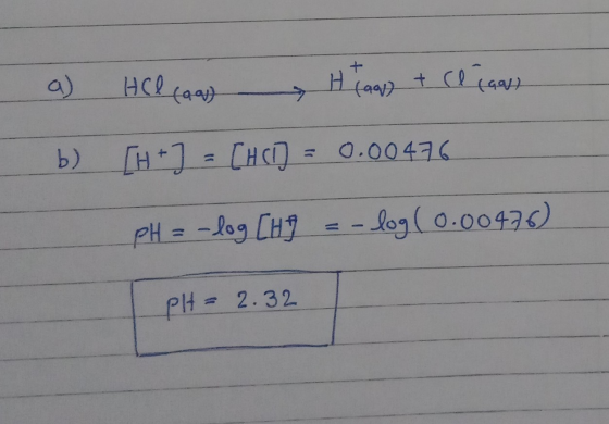 a) Helca H (ap) & relasy b) [H + ] = CHCI) = 0.00476 pH = -log CH = -log(0.00426) PH= 2.32