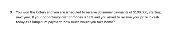 9. You won the lottery and you are scheduled to receive 30 annual payments of $100,000, starting next year. If your opportuni