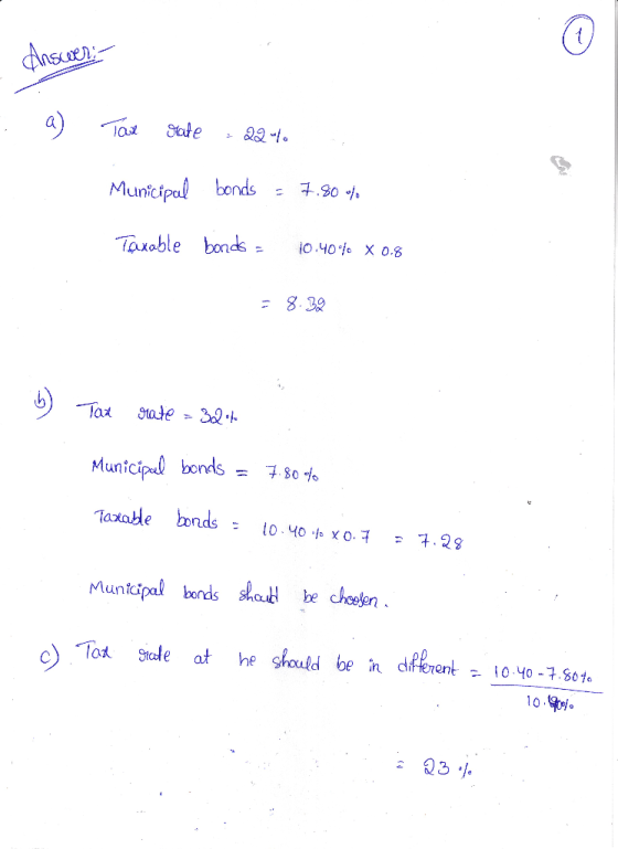 Answer: Tax rate : 22 Municipal bonds - 7.80% Taxable bonds = 10.40% X 0.8 = 8.39 b) Tax rate = 32 Municipal bonds = 7.804 Ta