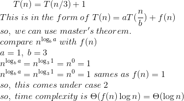 T(n) = T(n/3)+1 This is in the form of T(n) = a1) + f(n) so, we can use masters theorem. compare nga with f(n) a = 1, b = 3