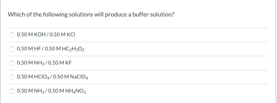 Which of the following solutions will produce a buffer solution? 0.50 M KOH/0.50 M KCI 0.50 M HF/0.50 M HC2H302 0.50 M NH3/0.
