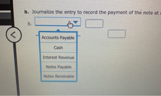 b. Journalize the entry to record the payment of the note at Accounts Payable Cash Interest Revenue Notes Payable Notes Recei