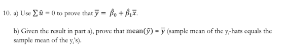 10. a) Use Xû -0 to prove that y β0 + β, ž b) Given the result in part a), prove that mean()-y (sample mean of the y-hats equ