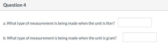 Question 4 a. What type of measurement is being made when the unit is liter? b. What type of measurement is being made when t