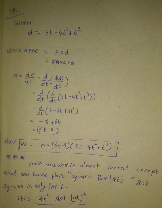59: Given d = 3t- 4+² + t² work done = Ex di = mxaxd a=dv-d caw at de 13t-4tt?) - a (3-8t+3+²) - - 8 +66 = (6-8) Now W- mx (6
