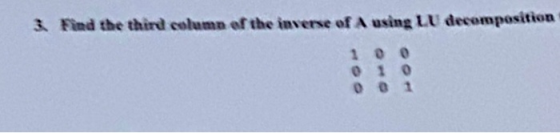 3. Find the third column ef the inverse of A using LU decomposition