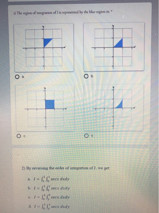 1) The region of integration of I is represented by the blue region in: O a Oc. Od 2) By reversing the order of integration o