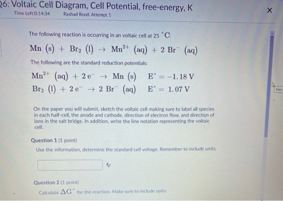 26: Voltaic Cell Diagram, Cell Potential, free-energy, K Time Left:0:14:34 Rashad Reed: Attempt 1 The following reaction is o