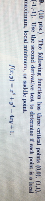 9. (10 pts.) The following function has three critical points (0,0), (1,1), (-1,-1). Use the second derivative test to determ