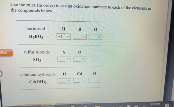 Use the rules (in order) to assign oxidation numbers to each of the elements in the compounds below. boric acid HzBO3 +1 Cycy