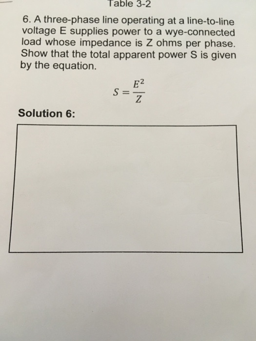 Table 3-2 6. A three-phase line operating at a line-to-line voltage E supplies power to a wye-connected load whose impedance is Z ohms per phase Show that the total apparent power S is given by the equation. Solution 6: