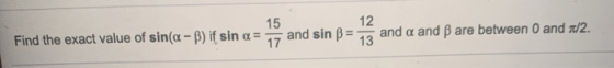 Find the exact value of sin(a - b) if sin a = 15 12 17 and sin B = and a and Bare between 0 and 1/2. 13