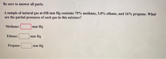 Be sure to answer all parts. A sample of natural gas at 650 mm Hg contains 79% methane, 5.0% ethane, and 16% propane. What ar