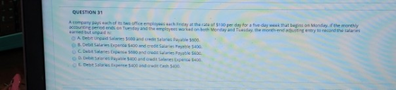 QUESTION 31 Acompany pays each of twee employees a nd at there of perforatedbyweek that begins on Monday of the monthly accou